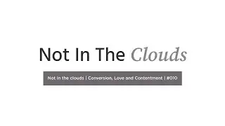 Not in the clouds | Conversion, Love and Contentment | #010