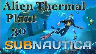 Subnautica - 30 - Alien Thermal Plant