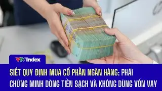 Siết quy định mua cổ phần ngân hàng: Phải chứng minh dòng tiền sạch và không dùng vốn vay | VTVIndex