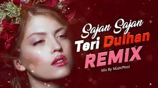 Sajan Sajan Teri Dulhan Remix | Aarzoo Remix By MuzicRozz
