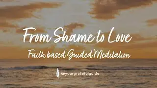 From Shame to Love - A Faith Based Guided Meditation