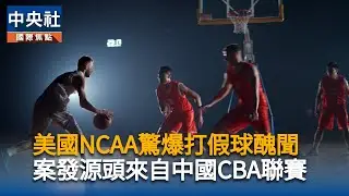 美國NCAA驚爆打假球醜聞　案發源頭來自中國CBA聯賽｜中央社影音新聞