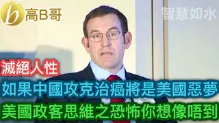 滅絕人性 如果中國攻克治療癌症將是美國惡夢 美國政客思維之恐怖你想像唔到［智慧如水 – 高B哥 GBG］