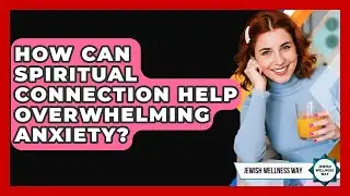 How Can Spiritual Connection Help Overwhelming Anxiety? - Jewish Wellness Way