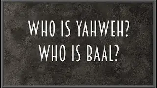 WHO IS YAHWEH?   WHO IS BAAL?