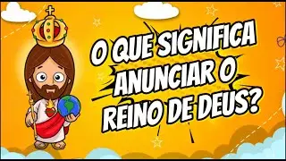 O que significa Anunciar o Reino de Deus?