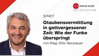 Mag. Otto Neubauer: Glaubensvermittlung in gottvergessener Zeit: Wie der Funke &uuml;berspringt
