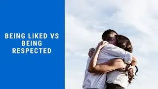 Being Liked Vs Being Respected