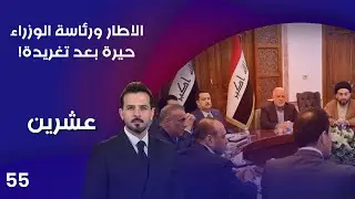 الاطار ورئاسة الوزراء.. حيرة بعد تغريدة! - عشرين م٤ - الحلقة ٥٥