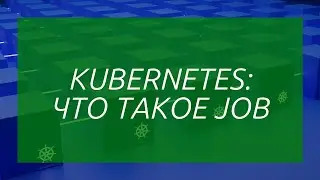 Kubernetes: Что такое Job?