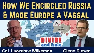 Lawrence Wilkerson: How We Encircled Russia and Made Europe a Vassal &ndash; Divide & Rule