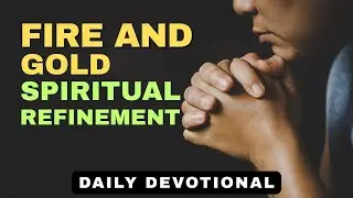 Fire and Gold: Spiritual Refinement Through Life&rsquo;s Trials | Daily Devotional & Prayer