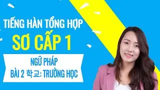 Tiếng Hàn Tổng Hợp Sơ Cấp 1 - Ngữ Pháp  Bài 2 학교: Trường học