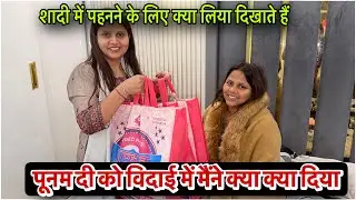 पूनम दी को विदाई में मैंने क्या क्या दिया शादी में पहनने के लिए क्या लिया ।दिखाते हैं