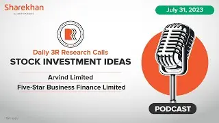 Sharekhan 3R Daily Research Stock Calls - ARVIND & FIVESTAR Analysis | 31st July 2023