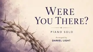 Were You There (Arranged by Daniel Light)