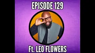 Episode 129 : ft. Leo Flowers