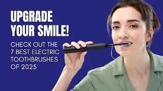 Upgrade Your Smile! Check Out the 7 Best Electric Toothbrushes of 2025