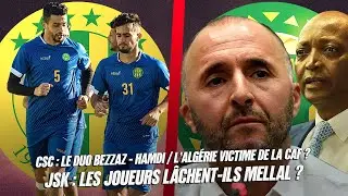 JSK : les joueurs lâchent-ils MELLAL ? /CSC : le duo BEZZAZ - HAMDI / l’Algérie victime de la CAF ?