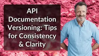 API Documentation Versioning: Tips for Consistency & Clarity