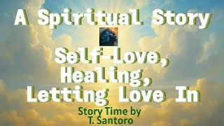 A Spiritual Story on Self-Love, Healing & Letting Love In. Story Time by T. Santoro