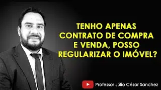 TENHO APENAS CONTRATO DE COMPRA E VENDA, POSSO REGULARIZAR O IMÓVEL?