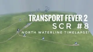 TRANSPORT FEVER 2 | SCR #8 | North Waterline Timelapse!