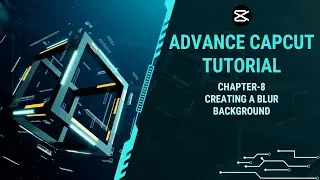 Chapter 8 : Creating a Blur Background | Advanced CapCut for Video Editing