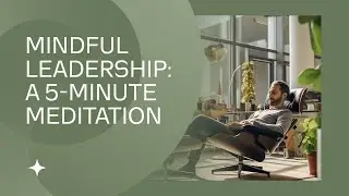 Mindful Leadership A 5 Minute Meditation