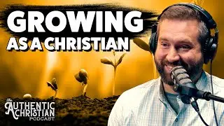 The IMPORTANCE of Christian Growth | S4E4 - The Authentic Christian Podcast