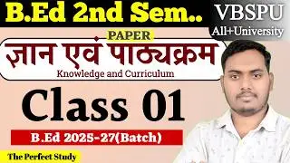 Knowledge and Curriculum | CLASS 01 | B.ED 2ND SEMESTER 2026 | VBSPU UNIVERSITY | The Perfect Study