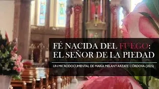 FÉ NACIDA DEL FUEGO 🔥: El Señor de La Piedad ✝️ - Un microdocumental de María Melany Arzate Córdova