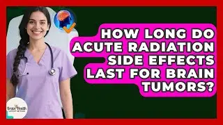 How Long Do Acute Radiation Side Effects Last For Brain Tumors? - Brain Health Support Network