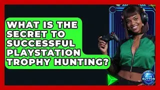 What Is The Secret To Successful PlayStation Trophy Hunting? - Blue Button Gaming
