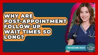 Why Are Post-appointment Follow-up Wait Times So Long? - Your Accessible Health
