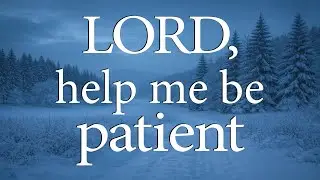 LORD, Help Me Be Patient  &mdash;  Christian Prayer for Waiting Well