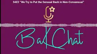 S4E2 &ldquo;We Try to Put the Sensual Back in Non-Consensual&rdquo; | BaKChat