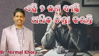 ଏହି ୨ ଜଣ ବ୍ୟକ୍ତି ଅଧିକ ଚିନ୍ତା କରନ୍ତି // Message by -Br. Nirmal Khora //