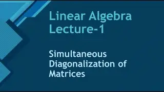 Linear Algebra Lecture 5: Simultaneous Diagonalization of Matrices