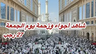 مكة المكرمة مباشر الان شاهد زحمة يوم الجمعة 27 رجب في المسجد الحرام وشارع أجياد 