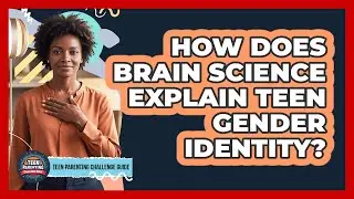 How Does Brain Science Explain Teen Gender Identity? - Teen Parenting Challenge Guide