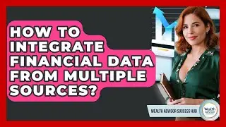 How To Integrate Financial Data From Multiple Sources? - Wealth Advisor Success Hub