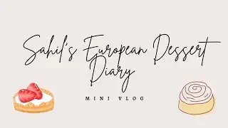 SAHIL'S EUROPEAN DESSERT DIARY (MINI-VLOG)