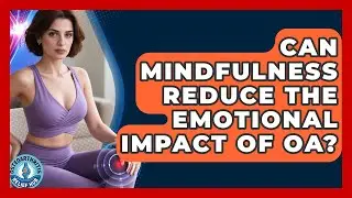 Can Mindfulness Reduce The Emotional Impact Of OA? - Osteoarthritis Relief Hub