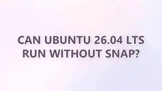 Can Ubuntu 26.04 LTS run without Snap?