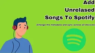 How to ADD Unreleased Songs Onto Spotify, Change The Metadata, and Sync on All Devices (Full Tut)