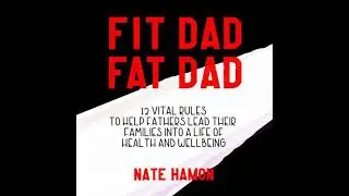 Fit Dad Fat Dad: 12 Vital Rules to Help Fathers Lead Their Families into a Life of Health and