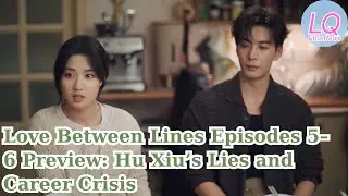Love Between Lines Episodes 5&ndash;6 Preview: Hu Xiu&rsquo;s Lies and Career Crisis