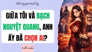 [Full audio] Giữa Tôi Và Bạch Nguyệt Quang, Anh Ấy Đã Chọn Ai?