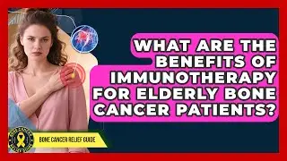 What Are the Benefits of Immunotherapy for Elderly Bone Cancer Patients? | Test News